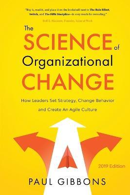 The Science of Organizational Change: How Leaders Set Strategy, Change Behavior, and Create an Agile Culture - Paul Gibbons - cover