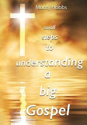 Small Steps to Understanding a Big Gospel - Monty Hobbs - cover