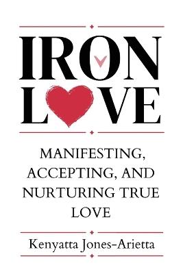 Iron Love: Manifesting, Accepting, and Nurturing True Love - Kenyatta Jones-Arietta - cover