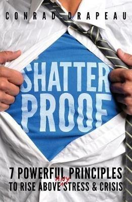 Shatterproof: 7 Powerful Principles to Rise Above Any Stress & Crisis - Conrad Drapeau - cover