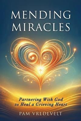 Mending Miracles: Partnering with God to Heal a Grieving Heart - Pam Vredevelt - cover