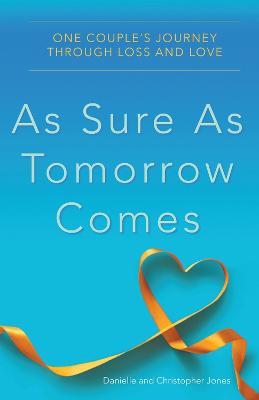 As Sure as Tomorrow Comes: One Couple's Journey through Loss and Love - Danielle Jones,Christopher Jones - cover