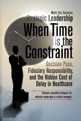Strategic Leadership When Time Is the Constraint - Mark Van Sumeren - cover