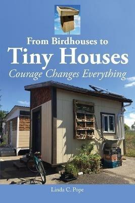 From Birdhouses to Tiny Houses: Courage Changes Everything - Linda C Pope - cover