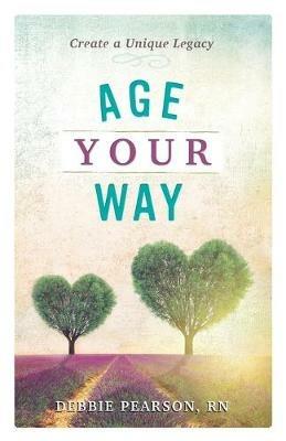 Age Your Way: Create a Unique Legacy - Debbie Pearson - cover