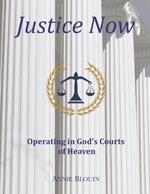 Justice Now: Operating in God's Courts of Heaven