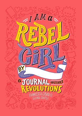 I Am A Rebel Girl: A Journal to Start Revolutions - Francesca Cavallo,Elena Favilli,Rebel Girls - cover