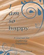I Am So Happy: A journal for exploring happiness. A happiness journal.