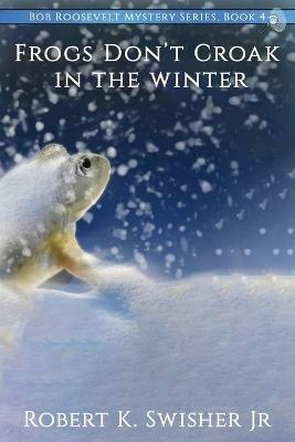 Frogs Don't Croak In The Winter - Robert K Swisher - cover