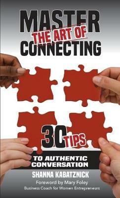 Master the Art of Connecting: 30 Tips to Authentic Conversation - Shanna Kabatznick - cover