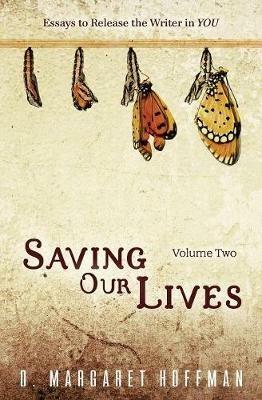 Saving Our Lives: Volume Two: Essays to Release the Writer in YOU - D Margaret Hoffman - cover