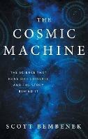 The Cosmic Machine: The Science That Runs Our Universe and the Story Behind It - Scott Bembenek - cover