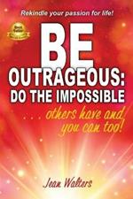 Be Outrageous: Do the Impossible: Others have and you can too!