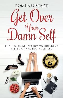 Get Over Your Damn Self: The No-BS Blueprint to Building A Life-Changing Business - Romi Neustadt - cover