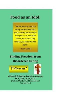 Food as an Idol: Finding Freedom from Disordered Eating - Pamela K Orgeron - cover