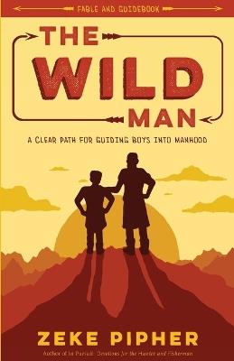The Wild Man: A Clear Path for Guiding Boys into Manhood - Zeke Pipher - cover