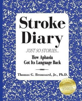 Stroke Diary, Just So Stories: How Aphasia Got Its Language Back - Thomas G Broussard - cover