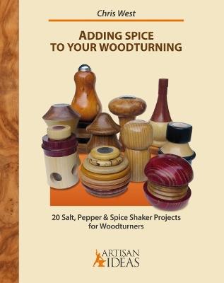 Adding Spice to Your Woodturning: 20 Salt, Pepper and Spice Shaker Projects for Woodturners - Chris West - cover