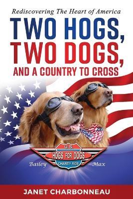 Two Hogs, Two Dogs, and a Country to Cross: Rediscovering the Heart of America - Janet Charbonneau - cover