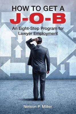 How to Get a J-O-B: An Eight-Step Program for Lawyer Employment - Nelson P Miller - cover