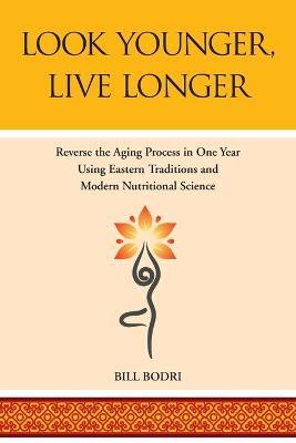Look Younger, Live Longer: Reverse the Aging Process in One Year Using Eastern Traditions and Modern Nutritional Science - Bill Bodri - cover