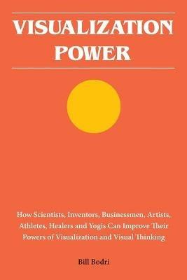 Visualization Power: How Scientists, Inventors, Businessmen, Artists, Athletes, Healers and Yogis Can Improve Their Powers of Visualization and Visual Thinking - Bill Bodri - cover