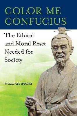 Color Me Confucius: The Ethical and Moral Reset Needed for Society - William Bodri - cover