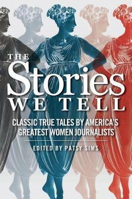 The Stories We Tell: Classic True Tales by America's Greatest Women Journalists - cover