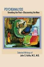 Psychoanalysis: Unveiling the Past Discovering the New: Selected Papers of John S. Kafka