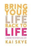 Bring Your Life Back to Life: A Guide to Effortless Joy
