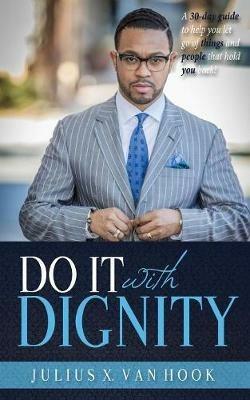 Do It with Dignity: A 30-Day Guide To Help You Let Go Of Things And People That Hold You Back! - Julius Van Hook - cover