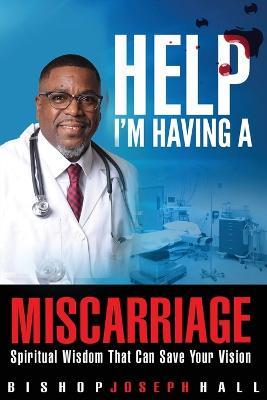 Help I'm Having A Miscarriage: Spiritual Wisdom That Can Save Your Vision - Joseph Hall - cover