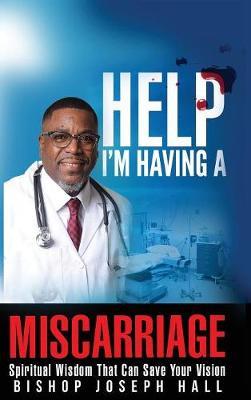 Help I'm Having A Miscarriage: Spiritual Wisdom That Can Save Your Vision - Joseph Hall - cover