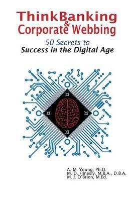 ThinkBanking & Corporate Webbing: 50 Secrets to Success in the Digital Age - Amy M Young,Mary D Hinesly,Michael J O'Brien - cover