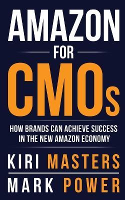 Amazon For CMOs: How Brands Can Achieve Success in the New Amazon Economy - Kiri Masters,Mark Power - cover