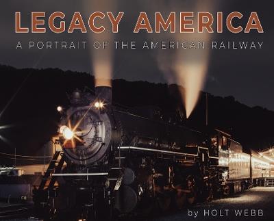 Legacy America: A Portrait of the American Railway: A portrait of the American Railway - Holt Webb - cover