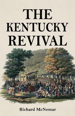 The Kentucky Revival: A Short History Of the Late Extraordinary Out-Pouring of the Spirit of God, In the Western States of America, Agreeably to Scripture-Promises, and Prophecies Concerning the Latter Day - Richard McNemar - cover
