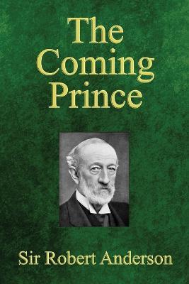 The Coming Prince: The Marvelous Prophecy of Daniel's Seventy Weeks Concerning the Antichrist - Robert Anderson - cover
