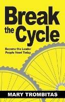 Break The Cycle: Become the Leader People Need Today - Mary Trombitas - cover