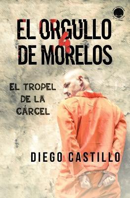 El Orgullo de Morelos 4: El tropel de la c?rcel - Diego Castillo - cover