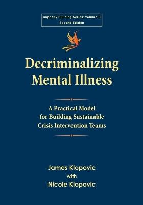 Decriminalizing Mental Illness: A Practical Model for Building Sustainable Crisis Intervention Teams - James Klopovic,Nicole Klopovic - cover