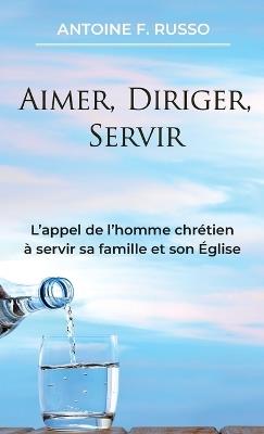 Aimer, Diriger, Servir - Antoine F Russo - cover
