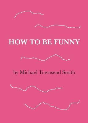 How to Be Funny - Michael Townsend Smith - cover
