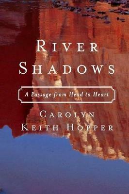River Shadows: A Passage from Head to Heart - Carolyn Keith Hopper - cover