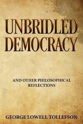 Unbridled Democracy: and Other Philosophical Reflections - George Lowell Tollefson - cover