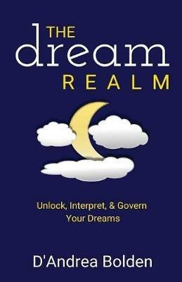 The Dream Realm: Unlock, Interpret & Govern Your Dreams - D'Andrea Bolden - cover
