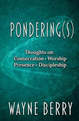 Pondering(s): Thoughts on Consecration, Worship, Presence, Discipleship - Wayne Berry - cover