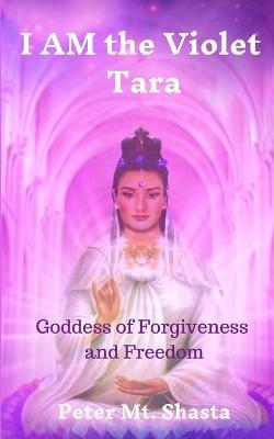 I AM the Violet Tara: Goddess of Forgiveness and Freedom - Peter Mt Shasta - cover