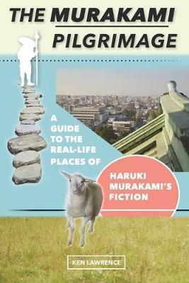 The Murakami Pilgrimage: A Guide to the Real-Life Places of Haruki Murakami's Fiction - Ken Lawrence - cover