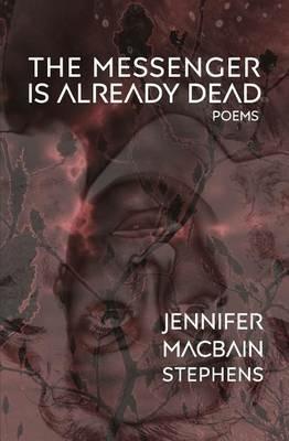The Messenger is Already Dead: Poems - Jennifer Macbain-Stephens - cover